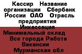 Кассир › Название организации ­ Сбербанк России, ОАО › Отрасль предприятия ­ Инкассация › Минимальный оклад ­ 1 - Все города Работа » Вакансии   . Мурманская обл.,Мончегорск г.